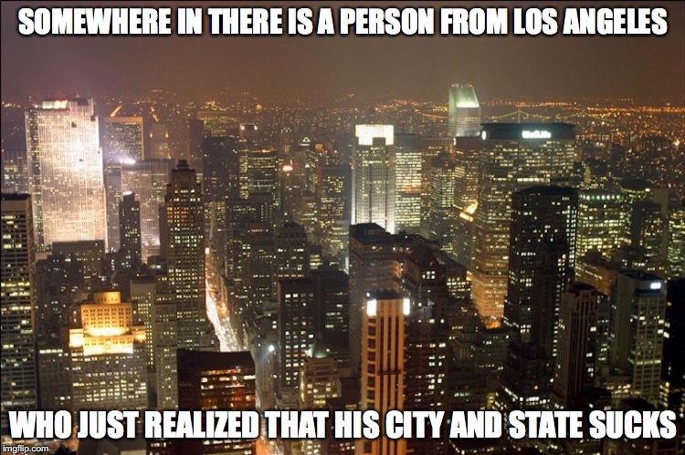New York Night Life | SOMEWHERE IN THERE IS A PERSON FROM LOS ANGELES; WHO JUST REALIZED THAT HIS CITY AND STATE SUCKS | image tagged in new york city,memes | made w/ Imgflip meme maker