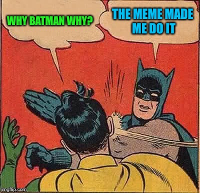 Batman Slapping Robin Meme | WHY BATMAN WHY? THE MEME MADE ME DO IT | image tagged in memes,batman slapping robin | made w/ Imgflip meme maker