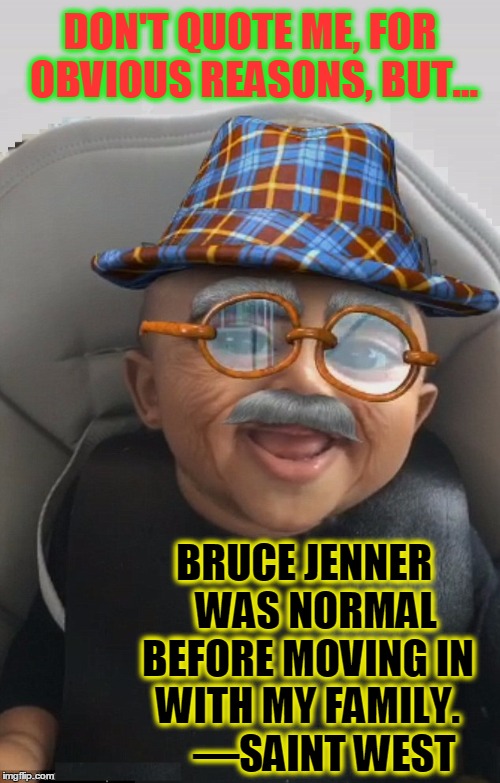 Kardashian Insider | DON'T QUOTE ME, FOR OBVIOUS REASONS, BUT... BRUCE JENNER   WAS NORMAL BEFORE MOVING IN WITH MY FAMILY.     —SAINT WEST | image tagged in kim kardashian,kanye west,vince vance,saint west,kardashian baby,bruce jenner | made w/ Imgflip meme maker