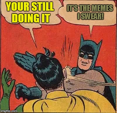 Batman Slapping Robin Meme | YOUR STILL DOING IT IT'S THE MEMES I SWEAR! | image tagged in memes,batman slapping robin | made w/ Imgflip meme maker