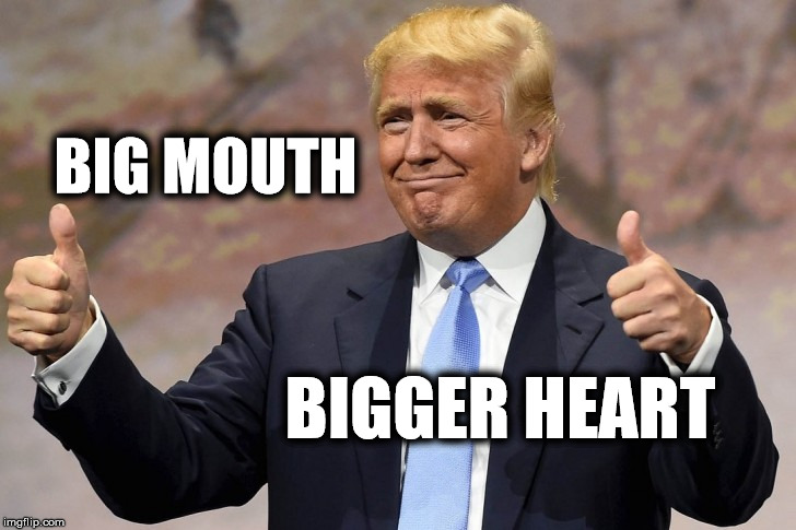 Trump - Big Mouth, Bigger Heart | BIG MOUTH; BIGGER HEART | image tagged in donald trump,mike pence,make america great again,gop,republican,hillary clinton | made w/ Imgflip meme maker