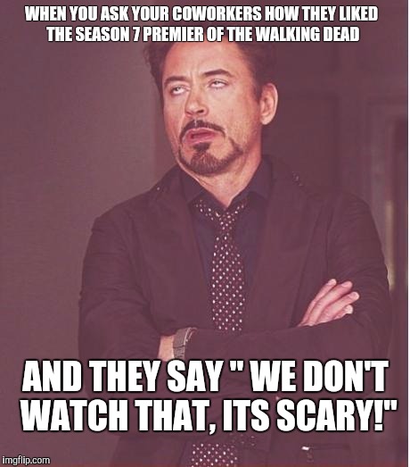 Face You Make Robert Downey Jr Meme | WHEN YOU ASK YOUR COWORKERS HOW THEY LIKED THE SEASON 7 PREMIER OF THE WALKING DEAD; AND THEY SAY " WE DON'T WATCH THAT, ITS SCARY!" | image tagged in memes,face you make robert downey jr | made w/ Imgflip meme maker