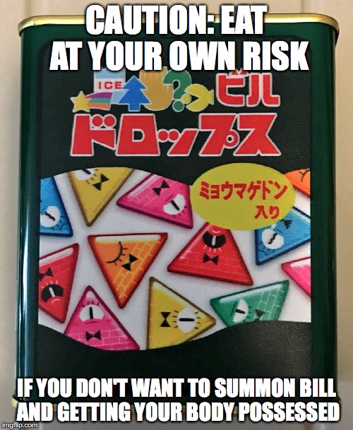 Bill Cipher Drops | CAUTION: EAT AT YOUR OWN RISK; IF YOU DON'T WANT TO SUMMON BILL AND GETTING YOUR BODY POSSESSED | image tagged in bill cipher,gravity falls,meanwhile in japan,memes | made w/ Imgflip meme maker
