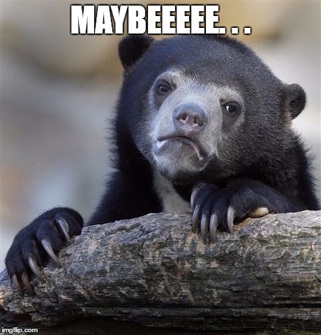 Confession Bear Meme | MAYBEEEEE. . . | image tagged in memes,confession bear | made w/ Imgflip meme maker