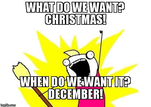 X All The Y Meme | WHAT DO WE WANT?         CHRISTMAS!   WHEN DO WE WANT IT?             DECEMBER! | image tagged in memes,x all the y | made w/ Imgflip meme maker