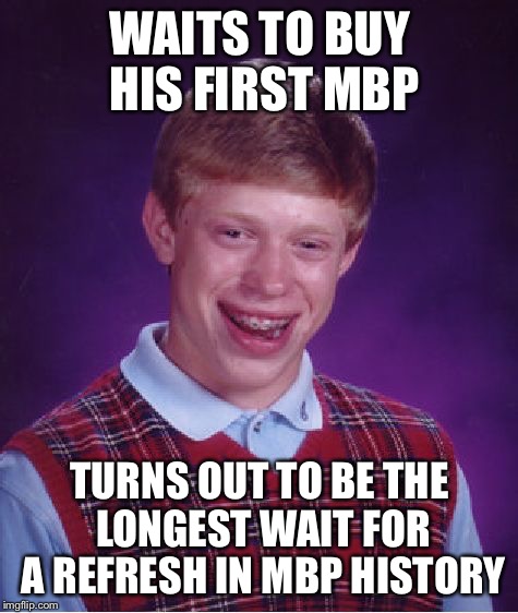 Bad Luck Brian Meme | WAITS TO BUY HIS FIRST MBP; TURNS OUT TO BE THE LONGEST WAIT FOR A REFRESH IN MBP HISTORY | image tagged in memes,bad luck brian | made w/ Imgflip meme maker