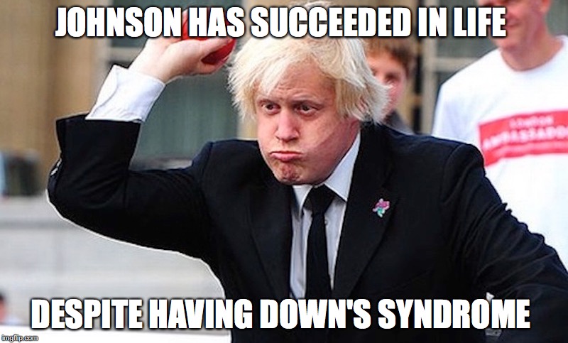 The Truth about Boris Johnson | JOHNSON HAS SUCCEEDED IN LIFE; DESPITE HAVING DOWN'S SYNDROME | image tagged in boris johnson,memes | made w/ Imgflip meme maker