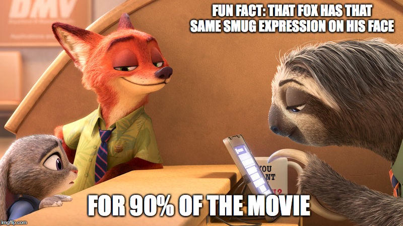 Dat Face | FUN FACT: THAT FOX HAS THAT SAME SMUG EXPRESSION ON HIS FACE; FOR 90% OF THE MOVIE | image tagged in zootopia,memes | made w/ Imgflip meme maker