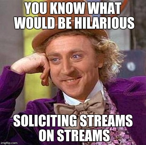 Creepy Condescending Wonka |  YOU KNOW WHAT WOULD BE HILARIOUS; SOLICITING STREAMS ON STREAMS | image tagged in memes,creepy condescending wonka | made w/ Imgflip meme maker