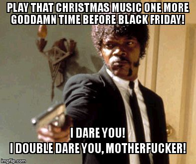 Say That Again I Dare You Meme | PLAY THAT CHRISTMAS MUSIC ONE MORE GO***MN TIME BEFORE BLACK FRIDAY! I DARE YOU!                     I DOUBLE DARE YOU, MOTHERF**KER! | image tagged in memes,say that again i dare you | made w/ Imgflip meme maker