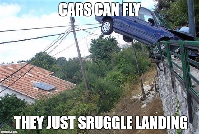 cars cant fly | CARS CAN FLY; THEY JUST SRUGGLE LANDING | image tagged in cars cant fly | made w/ Imgflip meme maker