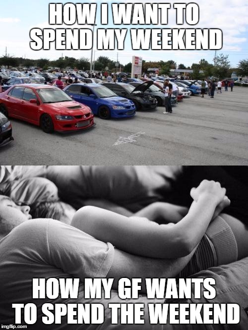 Cars | HOW I WANT TO SPEND MY WEEKEND; HOW MY GF WANTS TO SPEND THE WEEKEND | image tagged in cars | made w/ Imgflip meme maker