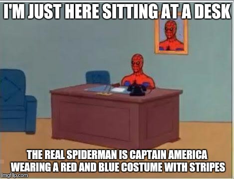 Conspiracy theory gone wrong in the hood cops called gang fight #blood warning #illuminati is summoned | I'M JUST HERE SITTING AT A DESK; THE REAL SPIDERMAN IS CAPTAIN AMERICA WEARING A RED AND BLUE COSTUME WITH STRIPES | image tagged in memes,spiderman computer desk,spiderman | made w/ Imgflip meme maker