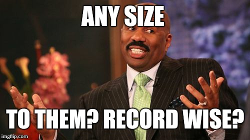 Steve Harvey Meme | ANY SIZE TO THEM? RECORD WISE? | image tagged in memes,steve harvey | made w/ Imgflip meme maker