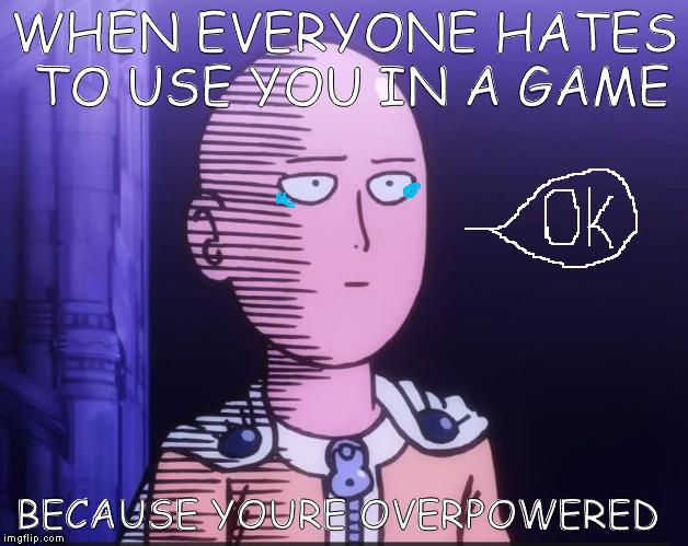 One Punch Man | WHEN EVERYONE HATES TO USE YOU IN A GAME; BECAUSE YOURE OVERPOWERED | image tagged in one punch man | made w/ Imgflip meme maker