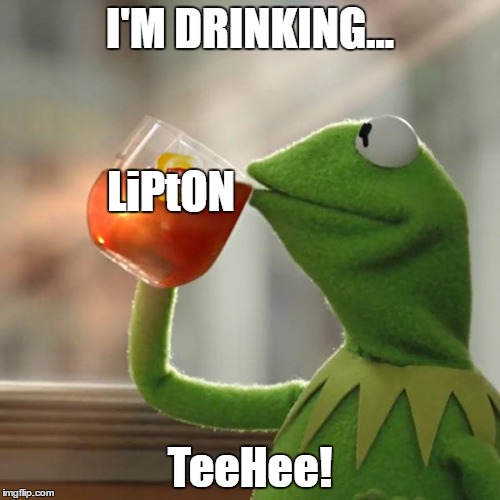 But That's None Of My Business Meme | I'M DRINKING... LiPtON; TeeHee! | image tagged in memes,but thats none of my business,kermit the frog | made w/ Imgflip meme maker