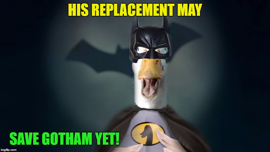 HIS REPLACEMENT MAY; SAVE GOTHAM YET! | made w/ Imgflip meme maker