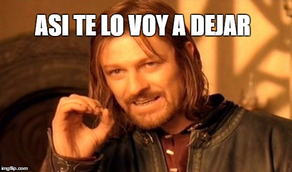 One Does Not Simply | ASI TE LO VOY A DEJAR | image tagged in memes,one does not simply | made w/ Imgflip meme maker