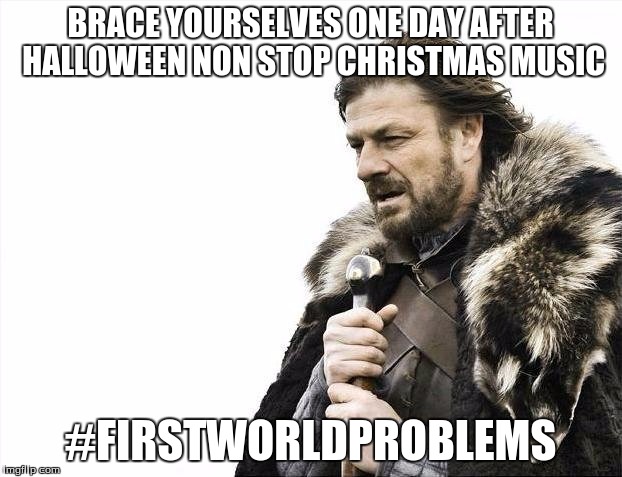 Brace Yourselves X is Coming Meme | BRACE YOURSELVES ONE DAY AFTER HALLOWEEN NON STOP CHRISTMAS MUSIC; #FIRSTWORLDPROBLEMS | image tagged in memes,brace yourselves x is coming | made w/ Imgflip meme maker