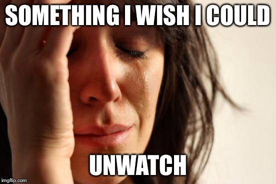 First World Problems Meme | SOMETHING I WISH I COULD UNWATCH | image tagged in memes,first world problems | made w/ Imgflip meme maker