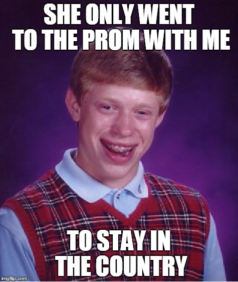 Bad Luck Brian Meme | SHE ONLY WENT TO THE PROM WITH ME; TO STAY IN THE COUNTRY | image tagged in memes,bad luck brian | made w/ Imgflip meme maker