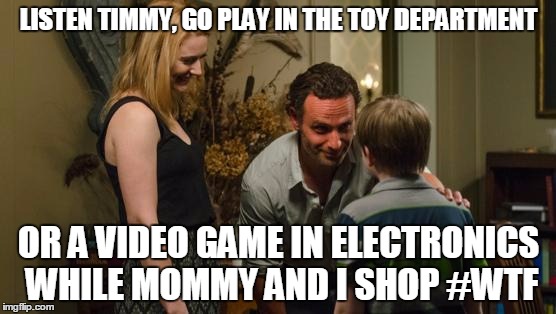 Rick and Jessie TWD | LISTEN TIMMY, GO PLAY IN THE TOY DEPARTMENT; OR A VIDEO GAME IN ELECTRONICS WHILE MOMMY AND I SHOP #WTF | image tagged in rick and jessie twd | made w/ Imgflip meme maker
