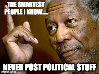 This Morgan Freeman | THE SMARTEST PEOPLE I KNOW..... NEVER POST POLITICAL STUFF | image tagged in this morgan freeman | made w/ Imgflip meme maker