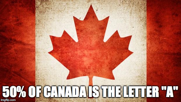 Canada | 50% OF CANADA IS THE LETTER "A" | image tagged in canada | made w/ Imgflip meme maker