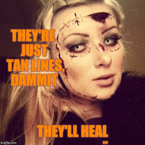 They're just tan lines, dammit, they'll heal | THEY'RE  JUST   TAN LINES,  DAMMIT; ,,, THEY'LL HEAL | image tagged in meme | made w/ Imgflip meme maker