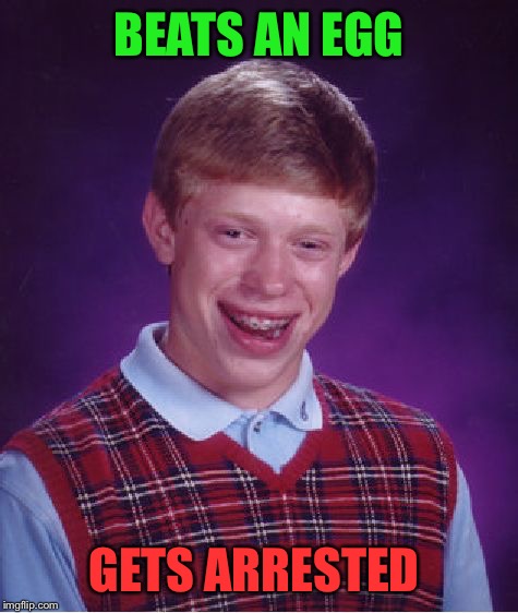 Bad Luck Brian Meme | BEATS AN EGG; GETS ARRESTED | image tagged in memes,bad luck brian | made w/ Imgflip meme maker