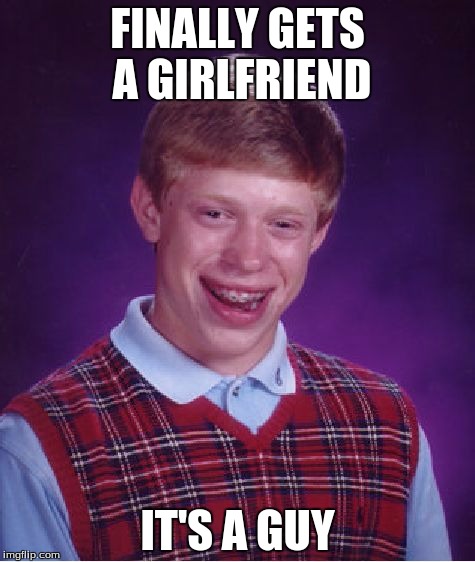 Bad Luck Brian | FINALLY GETS A GIRLFRIEND; IT'S A GUY | image tagged in memes,bad luck brian | made w/ Imgflip meme maker