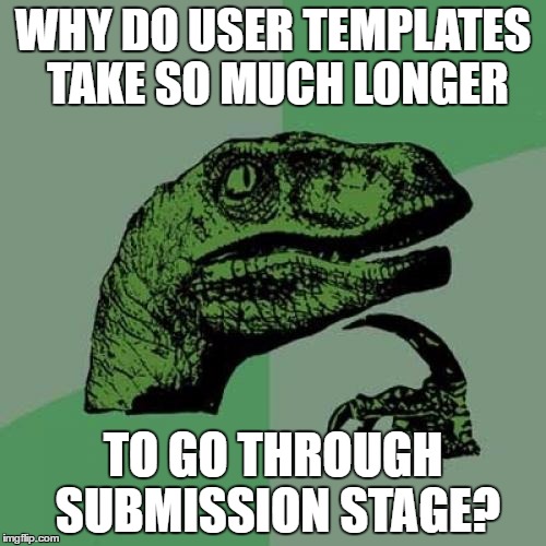 I've got one I submitted over a week ago, still "submitted" | WHY DO USER TEMPLATES TAKE SO MUCH LONGER; TO GO THROUGH SUBMISSION STAGE? | image tagged in memes,philosoraptor | made w/ Imgflip meme maker