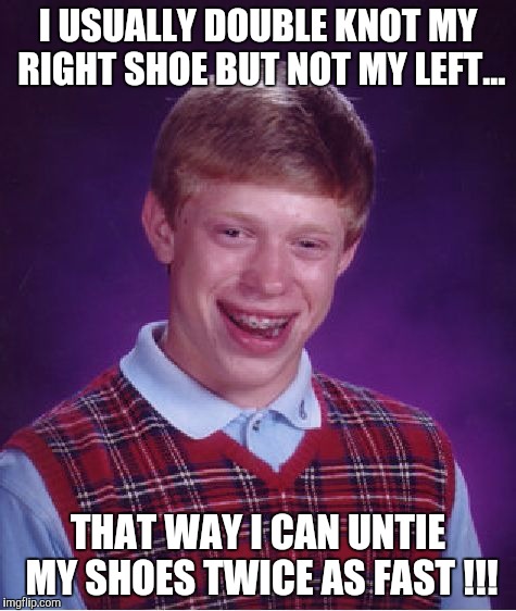 Knotty Naughty !!! | I USUALLY DOUBLE KNOT MY RIGHT SHOE BUT NOT MY LEFT... THAT WAY I CAN UNTIE MY SHOES TWICE AS FAST !!! | image tagged in memes,bad luck brian,shoes,shoe laces,stupid idiot | made w/ Imgflip meme maker