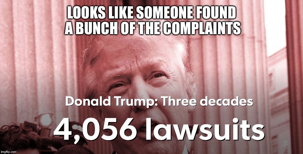 Trump Law Suits | LOOKS LIKE SOMEONE FOUND A BUNCH OF THE COMPLAINTS | image tagged in trump law suits | made w/ Imgflip meme maker