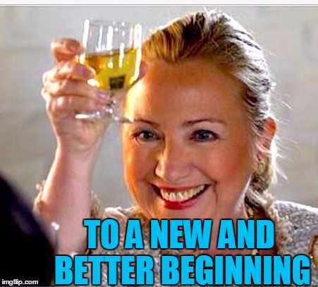 clinton toast | TO A NEW AND BETTER BEGINNING | image tagged in clinton toast | made w/ Imgflip meme maker