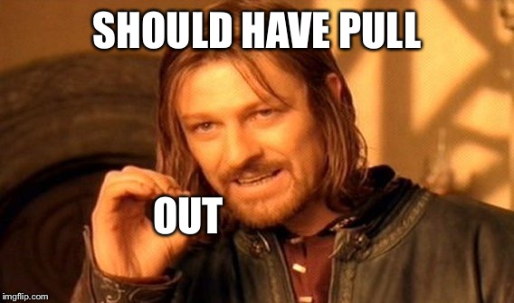 One Does Not Simply Meme | SHOULD HAVE PULL OUT | image tagged in memes,one does not simply | made w/ Imgflip meme maker