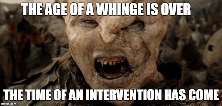 THE AGE OF A WHINGE IS OVER; THE TIME OF AN INTERVENTION HAS COME | made w/ Imgflip meme maker
