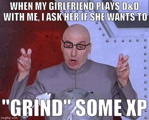 Said no geek ever | WHEN MY GIRLFRIEND PLAYS D&D WITH ME, I ASK HER IF SHE WANTS TO; "GRIND" SOME XP | image tagged in memes,dr evil laser,dungeons and dragons,dungeon crawl and chill | made w/ Imgflip meme maker