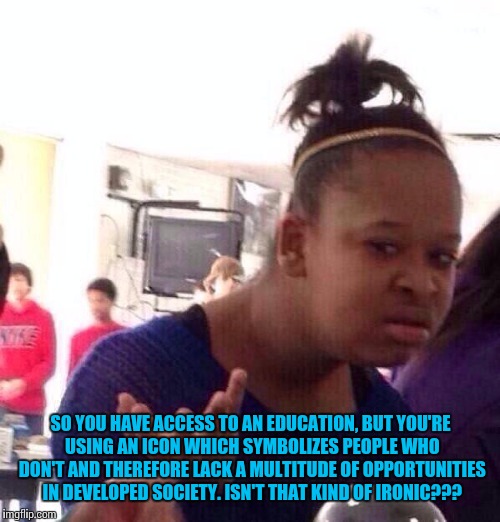Black Girl Wat Meme | SO YOU HAVE ACCESS TO AN EDUCATION, BUT YOU'RE USING AN ICON WHICH SYMBOLIZES PEOPLE WHO DON'T AND THEREFORE LACK A MULTITUDE OF OPPORTUNITI | image tagged in memes,black girl wat | made w/ Imgflip meme maker