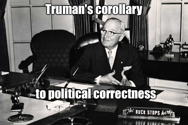 Truman's corollary to political correctness | made w/ Imgflip meme maker