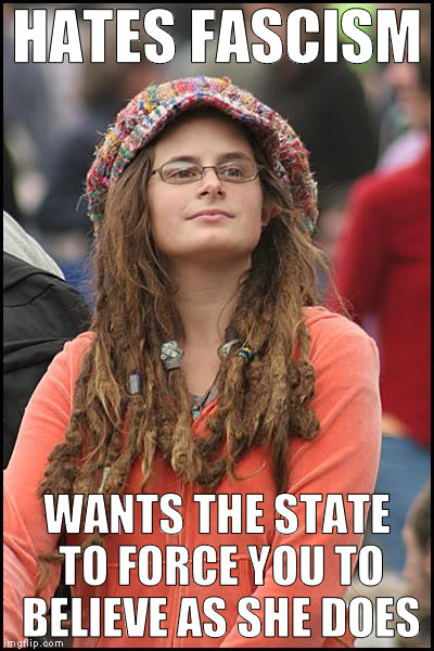 College Liberal Meme | HATES FASCISM; WANTS THE STATE TO FORCE YOU TO BELIEVE AS SHE DOES | image tagged in memes,college liberal | made w/ Imgflip meme maker