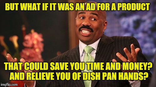 Steve Harvey Meme | BUT WHAT IF IT WAS AN AD FOR A PRODUCT THAT COULD SAVE YOU TIME AND MONEY? AND RELIEVE YOU OF DISH PAN HANDS? | image tagged in memes,steve harvey | made w/ Imgflip meme maker