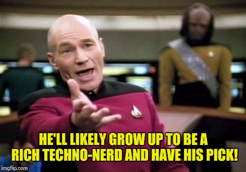 Picard Wtf Meme | HE'LL LIKELY GROW UP TO BE A RICH TECHNO-NERD AND HAVE HIS PICK! | image tagged in memes,picard wtf | made w/ Imgflip meme maker