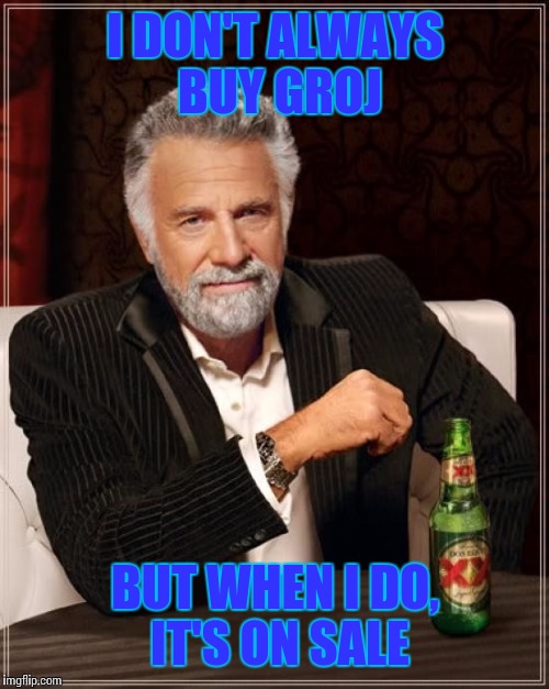 The Most Interesting Man In The World Meme | I DON'T ALWAYS BUY GROJ BUT WHEN I DO, IT'S ON SALE | image tagged in memes,the most interesting man in the world | made w/ Imgflip meme maker