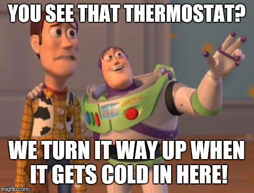 X, X Everywhere Meme | YOU SEE THAT THERMOSTAT? WE TURN IT WAY UP WHEN IT GETS COLD IN HERE! | image tagged in memes,x x everywhere | made w/ Imgflip meme maker