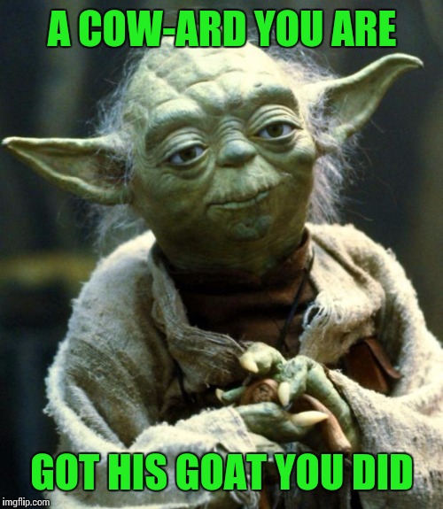 Star Wars Yoda Meme | A COW-ARD YOU ARE GOT HIS GOAT YOU DID | image tagged in memes,star wars yoda | made w/ Imgflip meme maker