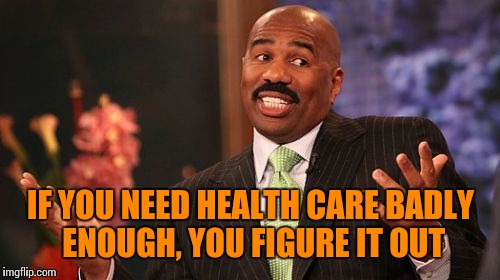 Steve Harvey Meme | IF YOU NEED HEALTH CARE BADLY ENOUGH, YOU FIGURE IT OUT | image tagged in memes,steve harvey | made w/ Imgflip meme maker