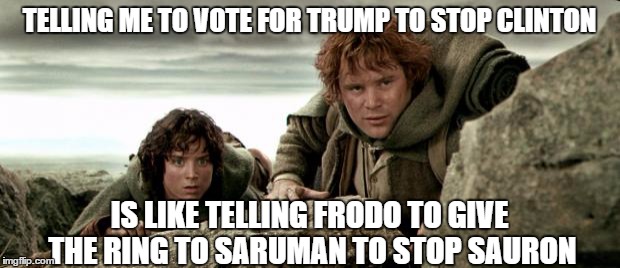 Frodo and Sam | TELLING ME TO VOTE FOR TRUMP TO STOP CLINTON; IS LIKE TELLING FRODO TO GIVE THE RING TO SARUMAN TO STOP SAURON | image tagged in frodo and sam | made w/ Imgflip meme maker
