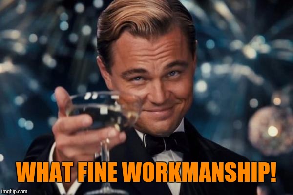 Leonardo Dicaprio Cheers Meme | WHAT FINE WORKMANSHIP! | image tagged in memes,leonardo dicaprio cheers | made w/ Imgflip meme maker