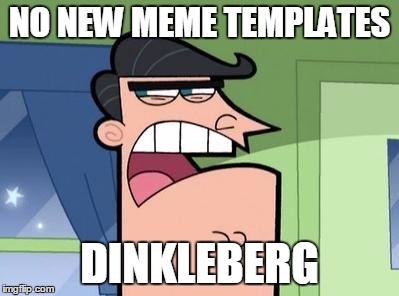 Dinkleberg | NO NEW MEME TEMPLATES; DINKLEBERG | image tagged in dinkleberg | made w/ Imgflip meme maker